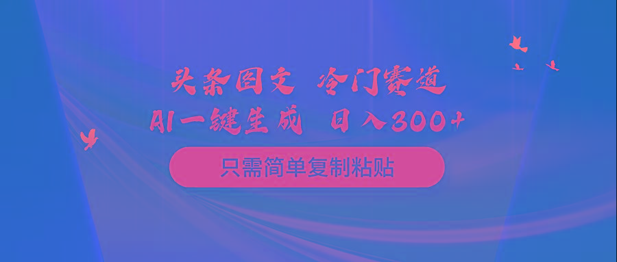 (10039期)头条图文 冷门赛道 只需简单复制粘贴 几分钟一条作品 日入300+-一新网创