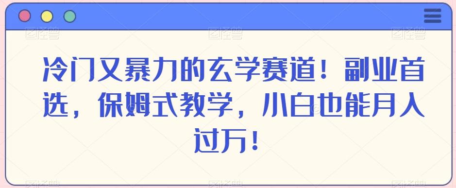冷门又暴力的玄学赛道！副业首选，保姆式教学，小白也能月入过万！-一新网创