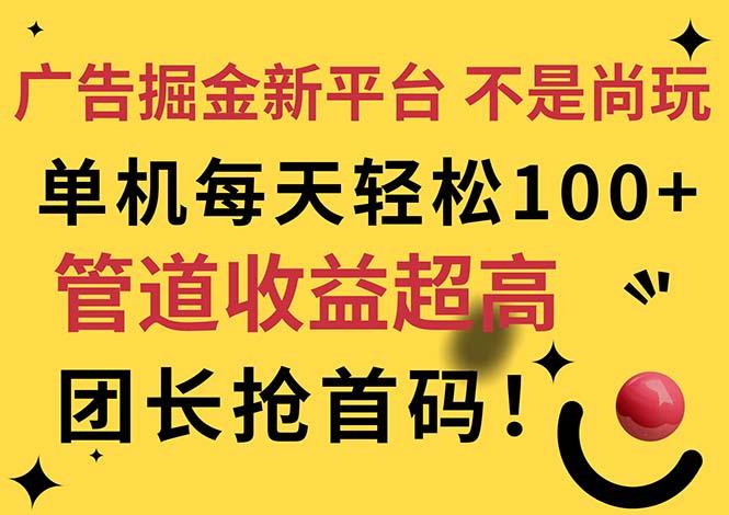 广告掘金新平台，不是尚玩！有空刷刷，每天轻松100+，团长抢首码-一新网创