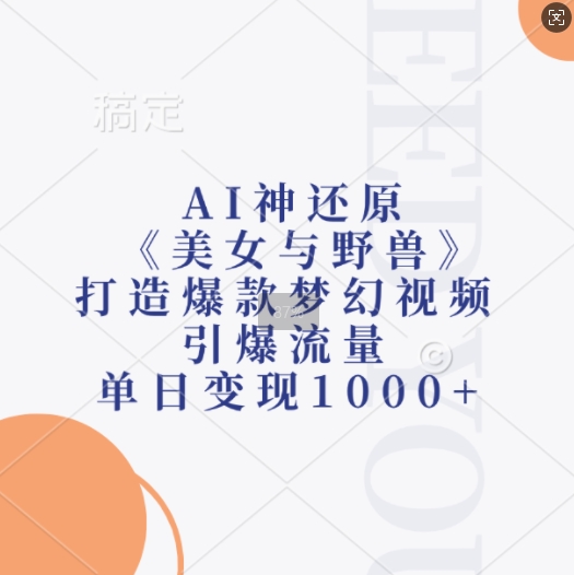 AI神还原《美女与野兽》，打造爆款梦幻视频，引爆流量，单日变现1k-一新网创