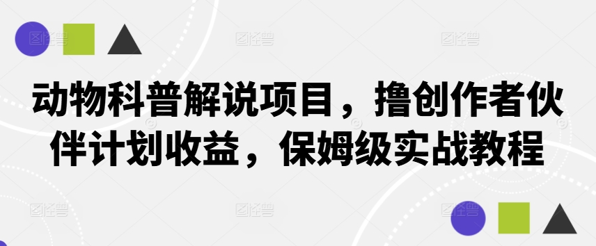 动物科普解说项目，撸创作者伙伴计划收益，保姆级实战教程-一新网创