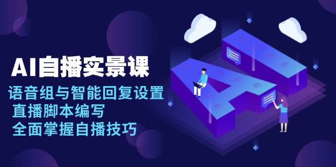 AI 自播 实景课：语音组与智能回复设置, 直播脚本编写, 全面掌握自播技巧-一新网创