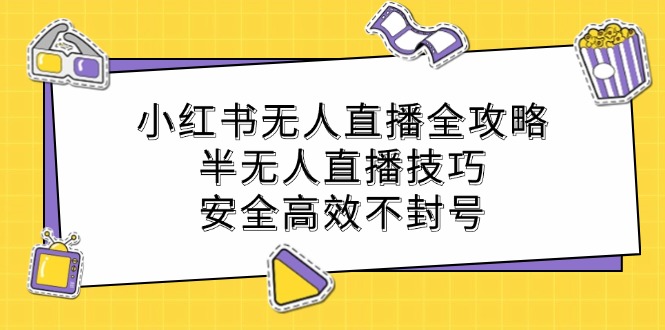 小红书无人直播全攻略：半无人直播技巧，安全高效不封号-一新网创