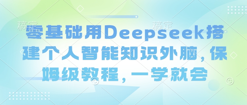 零基础用Deepseek搭建个人智能知识外脑，保姆级教程，一学就会-一新网创