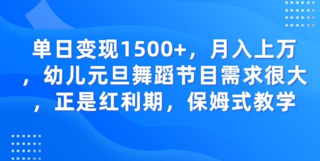 单日变现1500+，月入上万幼儿元旦舞蹈节目需求很大正是红利期，保姆式教学-一新网创