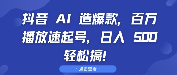 抖音 AI 造爆款，百万播放速起号，日入5张 轻松搞【揭秘】-一新网创