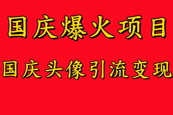 国庆爆火风口项目——国庆头像引流变现，零门槛高收益，小白也能起飞【揭秘】-一新网创