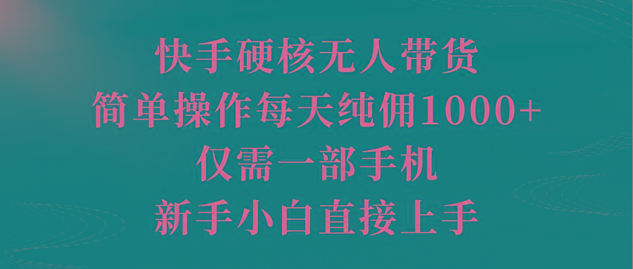 (9861期)快手硬核无人带货，简单操作每天纯佣1000+,仅需一部手机，新手小白直接上手-一新网创