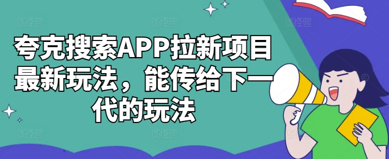 夸克搜索APP拉新项目最新玩法，能传给下一代的玩法-一新网创