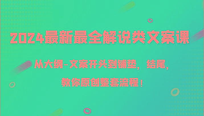 2024最新最全解说类文案课，从大纲-文案开头到铺垫，结尾，教你原创整套流程！-一新网创
