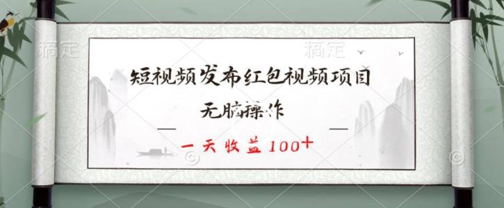 短视频发布红包视频项目，无脑操作，一天收益100+-一新网创