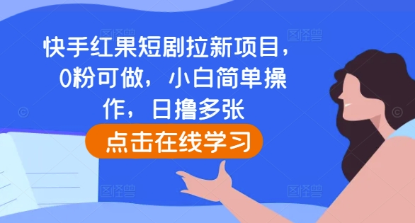 快手红果短剧拉新项目，0粉可做，小白简单操作，日撸多张-一新网创