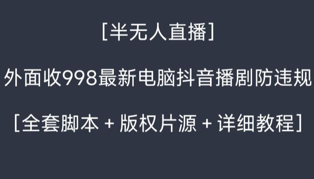 外面收998最新半无人直播电脑抖音播剧防违规【全套脚本＋版权片源＋详细教程】-一新网创