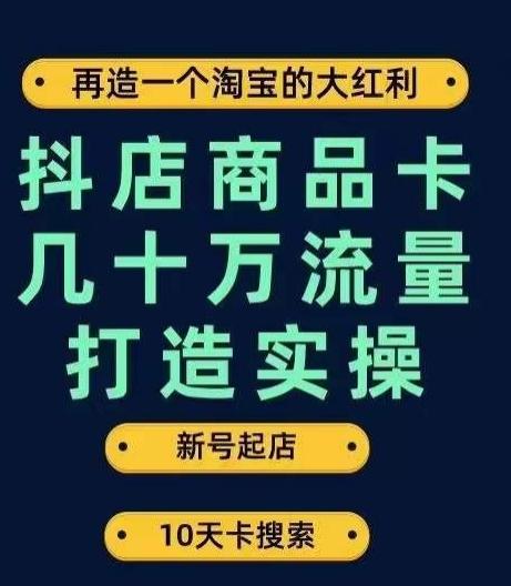 抖店商品卡几十万流量打造实操，从新号起店到一天几十万搜索、推荐流量完整实操步骤-一新网创