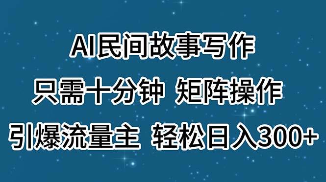 AI民间故事写作，只需十分钟，矩阵操作，引爆流量主，轻松日入300+-一新网创