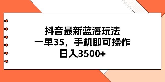 抖音最新蓝海玩法，一单35，手机即可操作，日入3500+，不了解一下真是...-一新网创