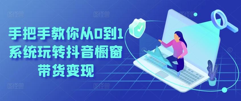 手把手教你从0到1系统玩转抖音橱窗带货变现-一新网创