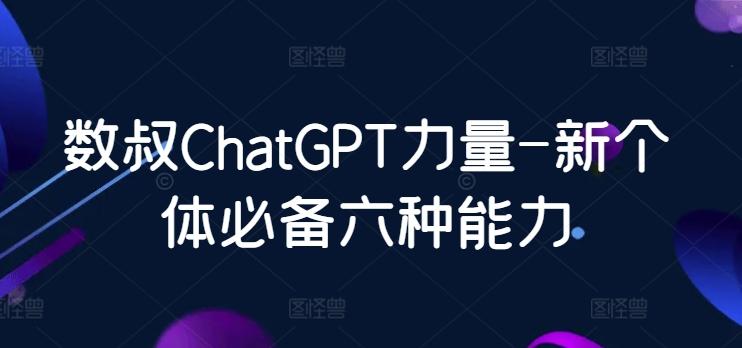 数叔ChatGPT力量-新个体必备六种能力-一新网创