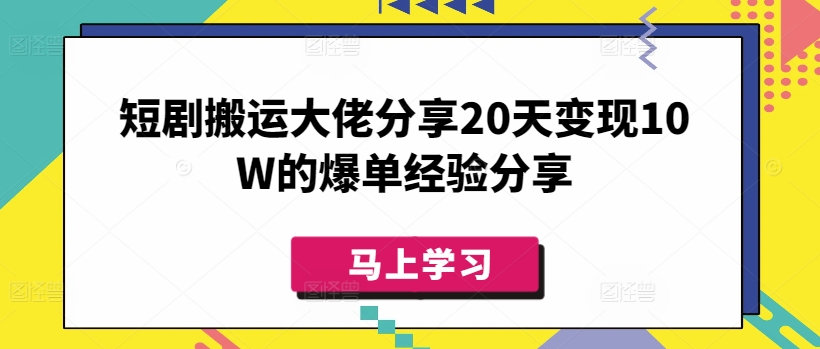 短剧搬运大佬分享20天变现10W的爆单经验分享-一新网创