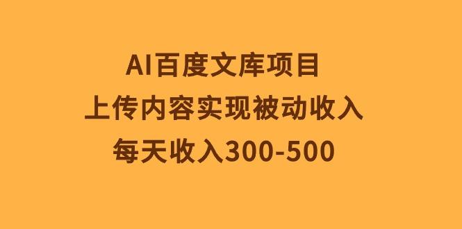 AI百度文库项目，上传内容实现被动收入，每天收入300-500-一新网创