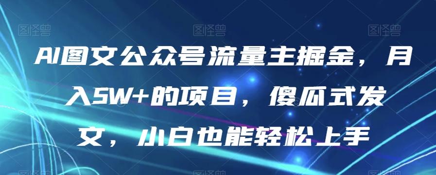 AI图文公众号流量主掘金，月入5W+的项目，傻瓜式发文，小白也能轻松上手【揭秘】-一新网创
