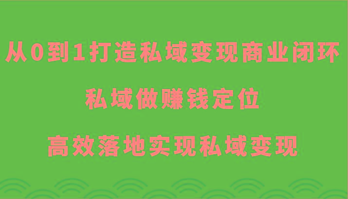 从0到1打造私域变现商业闭环-私域做赚钱定位，高效落地实现私域变现-一新网创