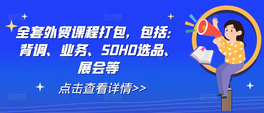 全套外贸课程打包，包括：背调、业务、SOHO选品、展会等-一新网创