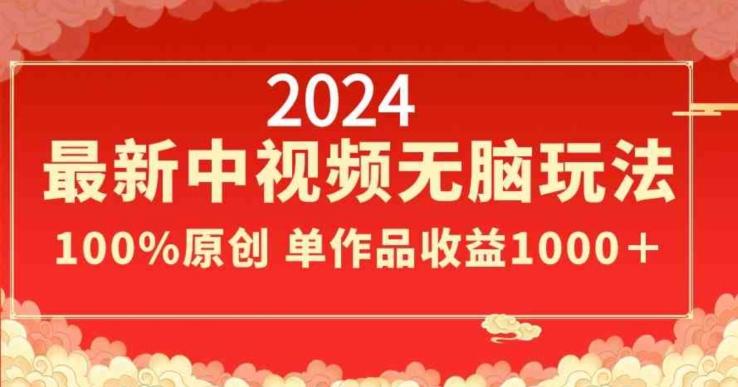 2024最新中视频无脑玩法，作品制作简单，100%原创，单作品收益1000＋【揭秘】-一新网创