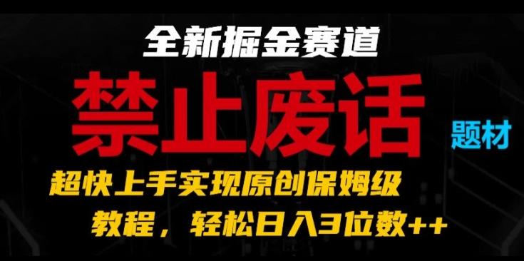 全新掘金赛道，禁止废话题材，超快上手实现原创保姆级教程，轻松日入3位数【揭秘】-一新网创