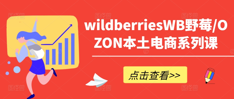 wildberriesWB野莓/OZON本土电商系列课，掌握WB产品优化，出单技巧和订单处理等-一新网创