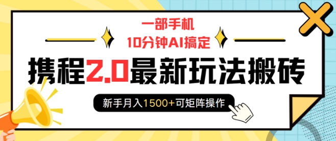 一部手机10分钟AI搞定，携程2.0最新玩法搬砖，新手月入1500+可矩阵操作-一新网创