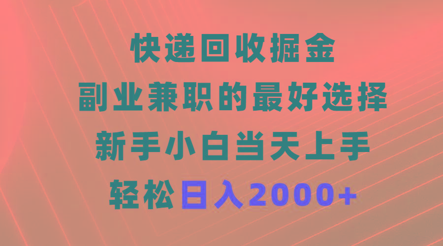 (9546期)快递回收掘金，副业兼职的最好选择，新手小白当天上手，轻松日入2000+-一新网创