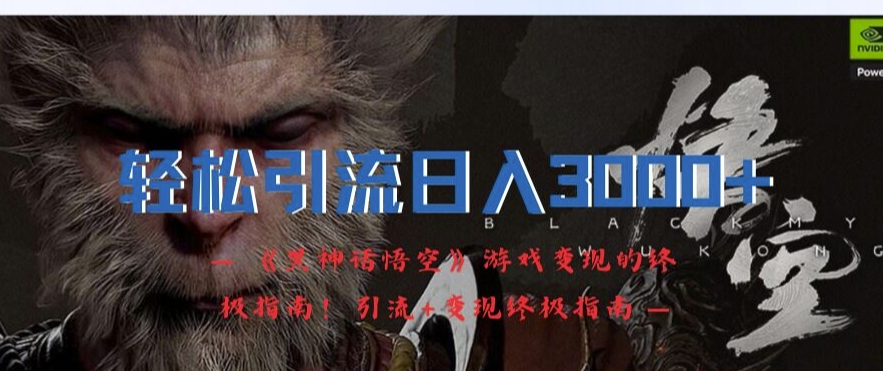 轻松引流日入3k，《黑神话悟空》游戏变现的终极指南!引流+变现终极指南-一新网创