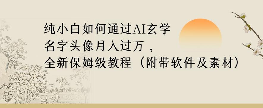 纯小白如何通过AI玄学名字头像，月入过万，高复购高利润，全新保姆级教程【揭秘】-一新网创