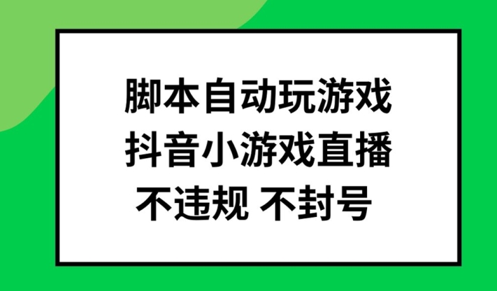 脚本自动玩游戏，抖音小游戏直播，不违规不封号可批量做【揭秘】-一新网创