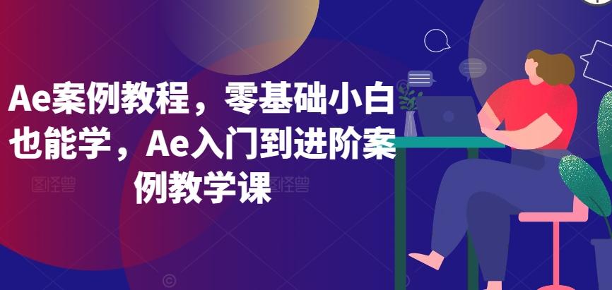 Ae案例教程，零基础小白也能学，Ae入门到进阶案例教学课-一新网创
