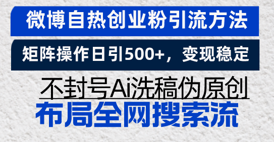 微博自热创业粉引流方法，矩阵操作日引500+，变现稳定，不封号Ai洗稿伪...-一新网创