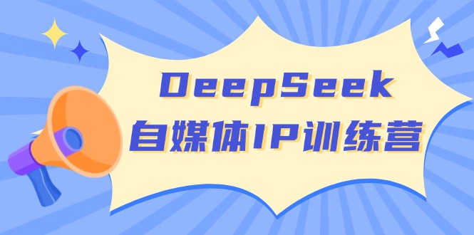 DeepSeek自媒体IP训练营，掌握四位定位法 长板变现模型 开启自媒体新篇章-一新网创