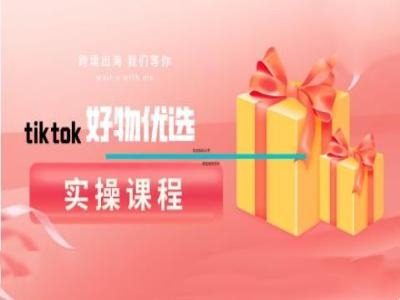 tiktok好物优选实操课程，好物分享操作技巧-一新网创