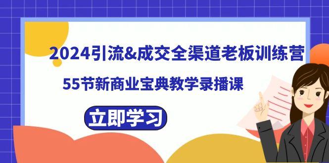 2024引流&成交全渠道老板训练营，59节新商业宝典教学录播课-一新网创