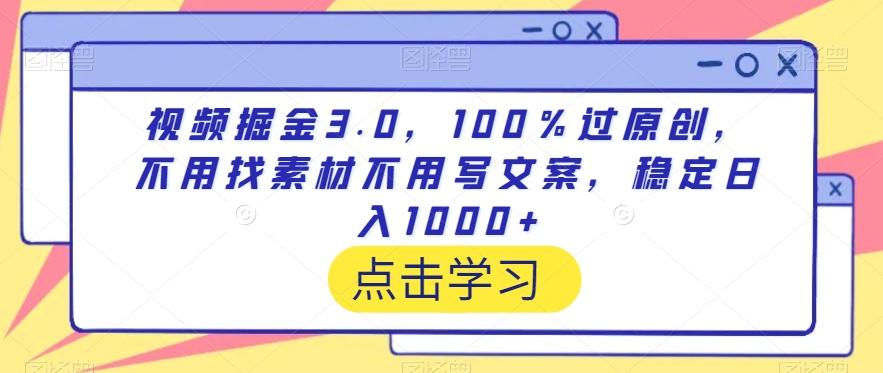 视频掘金3.0，100％过原创，不用找素材不用写文案，稳定日入1000+【揭秘】-一新网创