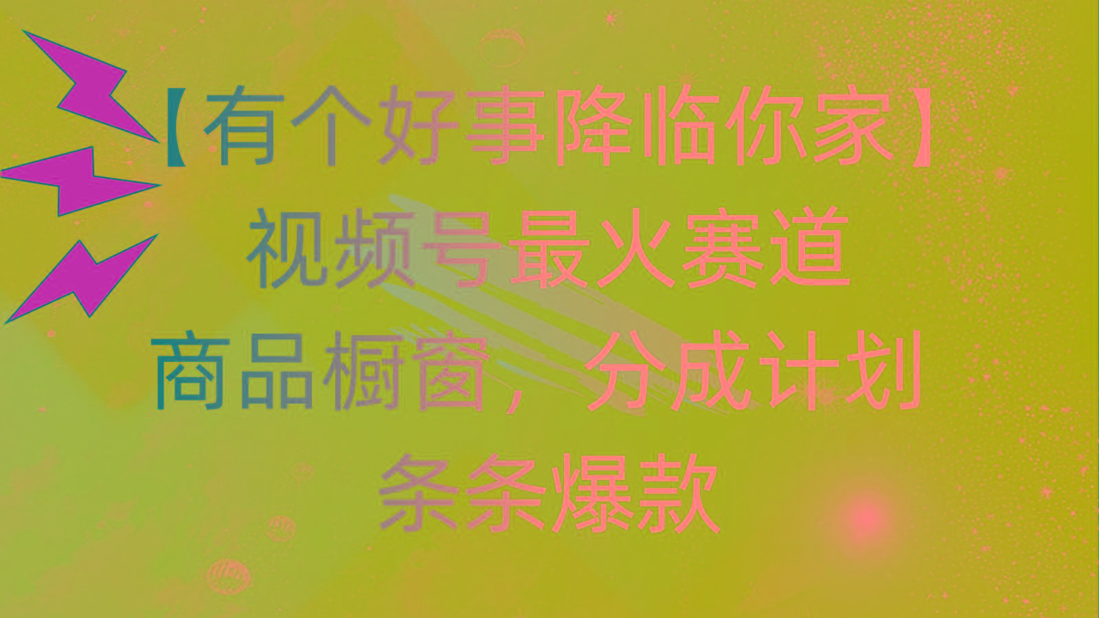 有个好事 降临你家：视频号最火赛道，商品橱窗，分成计划 条条爆款，每...-一新网创