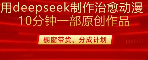 用deepseek制作治愈系漫剪，20分钟一部纯原创作品，多种变现渠道外面收费980-一新网创