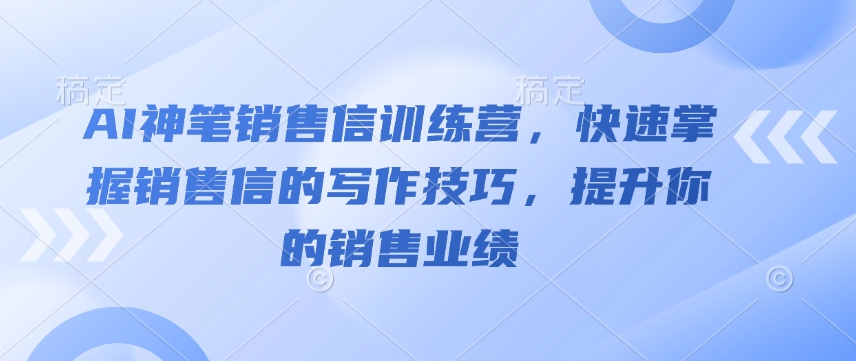 AI神笔销售信训练营，快速掌握销售信的写作技巧，提升你的销售业绩-一新网创