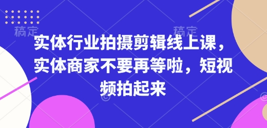 实体行业拍摄剪辑线上课，实体商家不要再等啦，短视频拍起来-一新网创