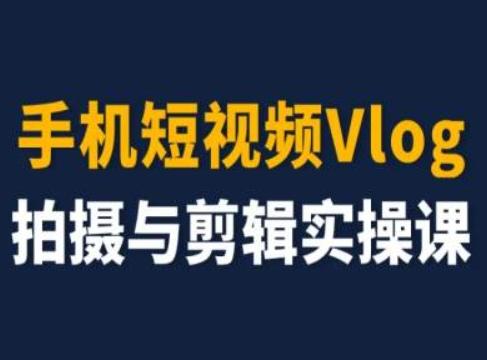 手机短视频Vlog拍摄与剪辑实操课，小白变大师-一新网创