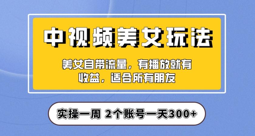 实操一天300+，中视频美女号项目拆解，保姆级教程助力你快速成单！【揭秘】-一新网创