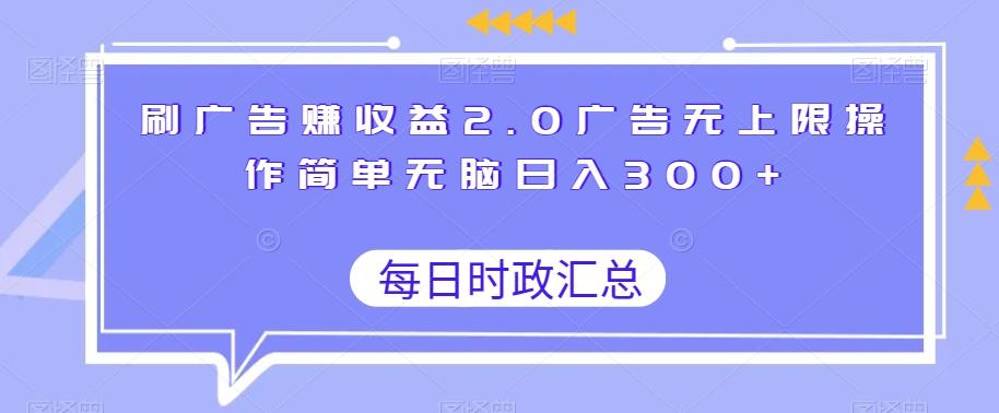 刷广告赚收益2.0广告无上限操作简单无脑日入300+-一新网创