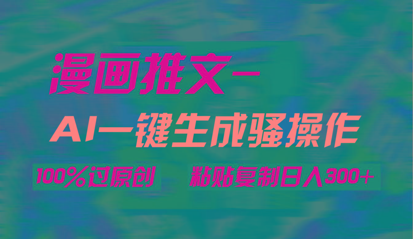 (9635期)AI一键生成漫画爆款视频，3分钟1条双重去重100%过原创，粘贴复制日入300+-一新网创