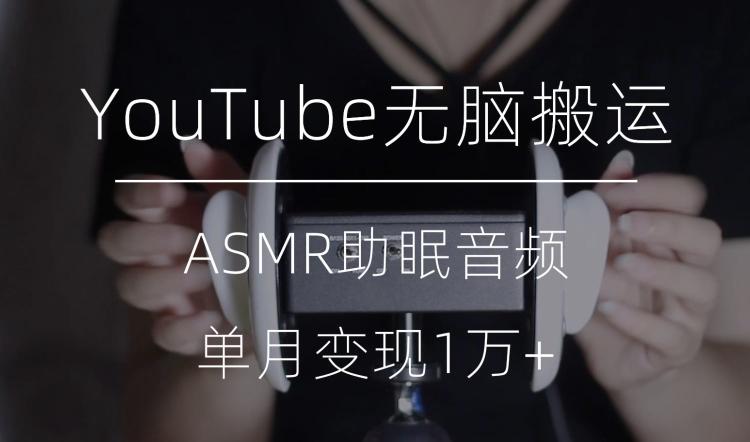 冷门玩法，YouTube无脑搬运ASMR视频，单月变现1万+【揭秘】-一新网创